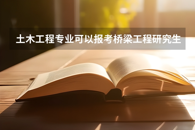 土木工程专业可以报考桥梁工程研究生吗？