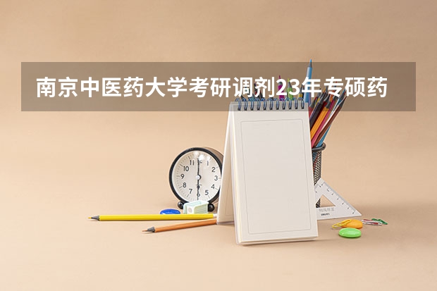南京中医药大学考研调剂23年专硕药学招多少人