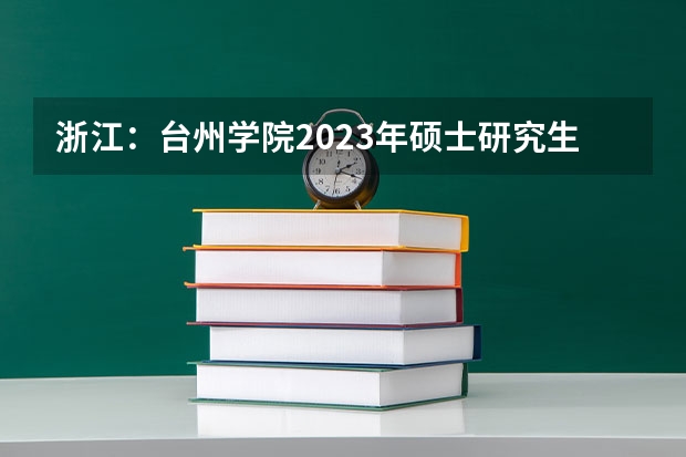 浙江:台州学院2023年硕士研究生招生简章 温州大学硕士研究生招生章程