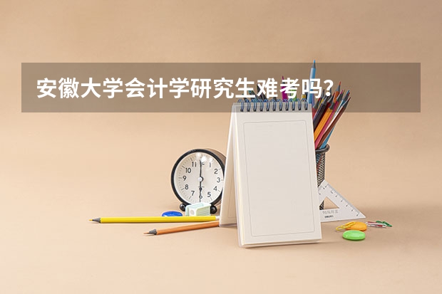 安徽大学会计学研究生难考吗？