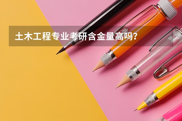 土木工程专业考研含金量高吗？