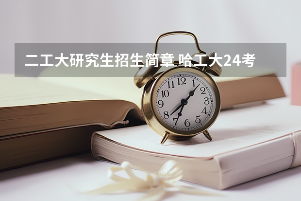 二工大研究生招生简章 哈工大24考研招生人数