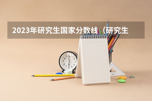 2023年研究生国家分数线（研究生国家线2023分数线预测）