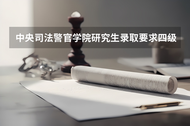 中央司法警官学院研究生录取要求四级没过可以吗