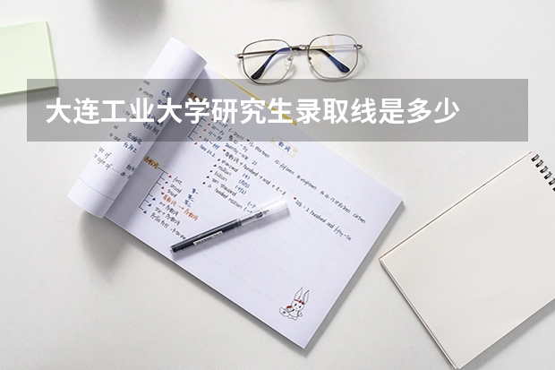 大连工业大学研究生录取线是多少