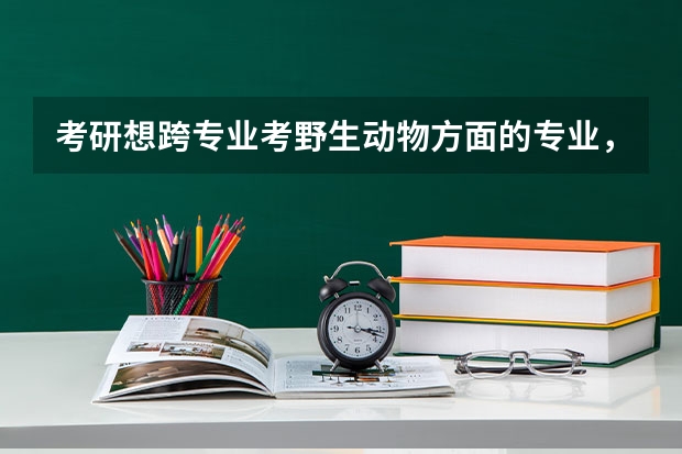 考研想跨专业考野生动物方面的专业，如果是色弱的话允许报考吗