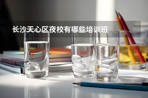 长沙天心区夜校有哪些培训班