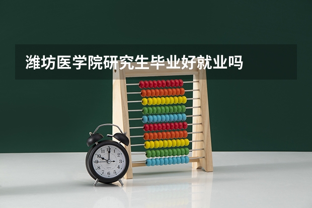 潍坊医学院研究生毕业好就业吗