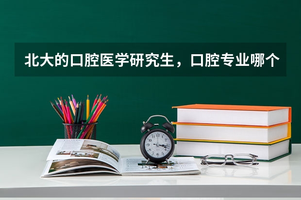 北大的口腔医学研究生，口腔专业哪个就业好