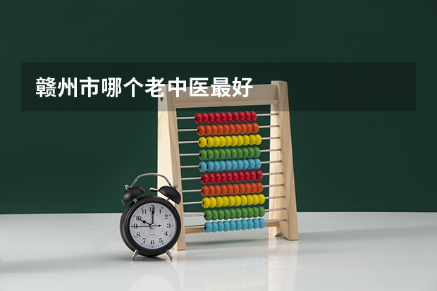 赣州市哪个老中医最好