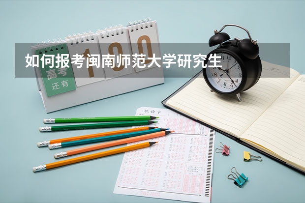 如何报考闽南师范大学研究生