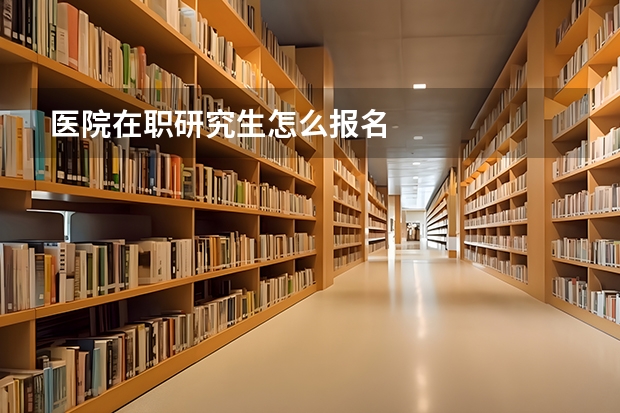医院在职研究生怎么报名