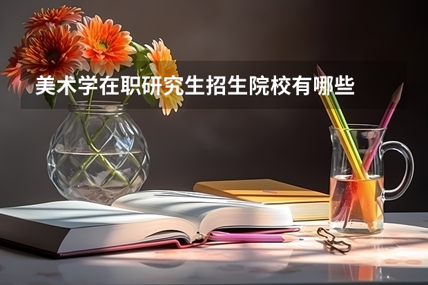 美术学在职研究生招生院校有哪些