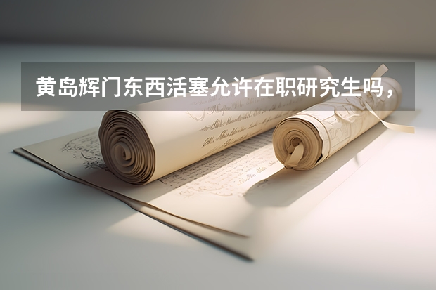 黄岛辉门东西活塞允许在职研究生吗,本科生待遇怎么样。