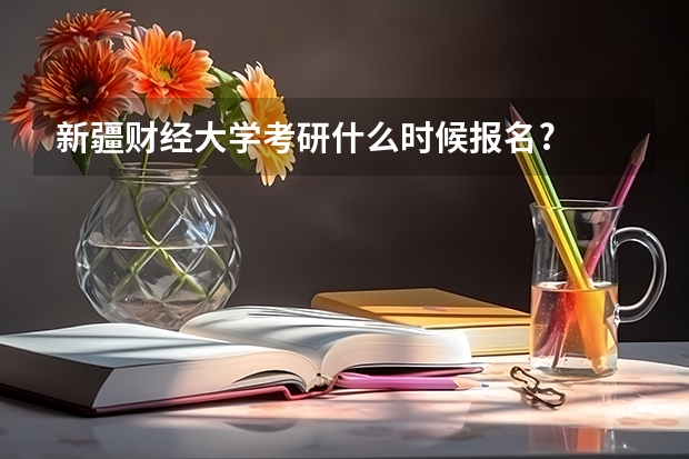新疆财经大学考研什么时候报名?