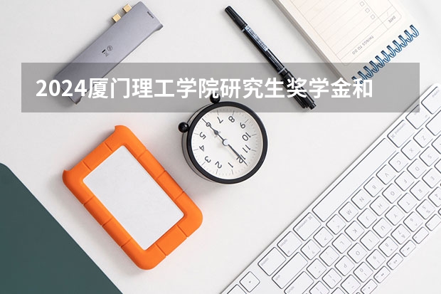 2024厦门理工学院研究生奖学金和助学金有哪些