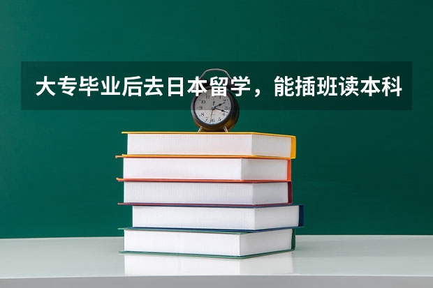 大专毕业后去日本留学，能插班读本科或是读研究生吗