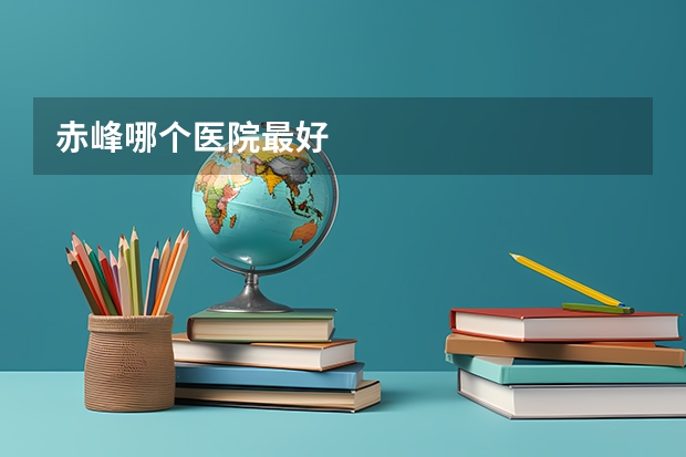 赤峰哪个医院最好