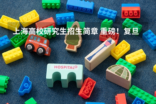 上海高校研究生招生简章 重磅！复旦大学2024年招收攻读博士学位研究生章程