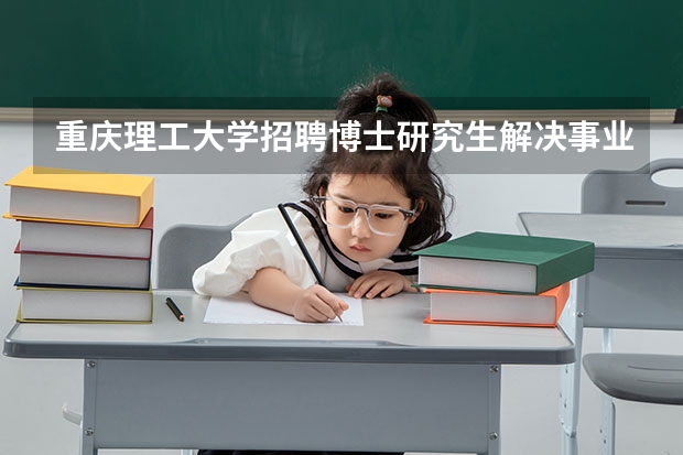 重庆理工大学招聘博士研究生解决事业编制靠谱吗