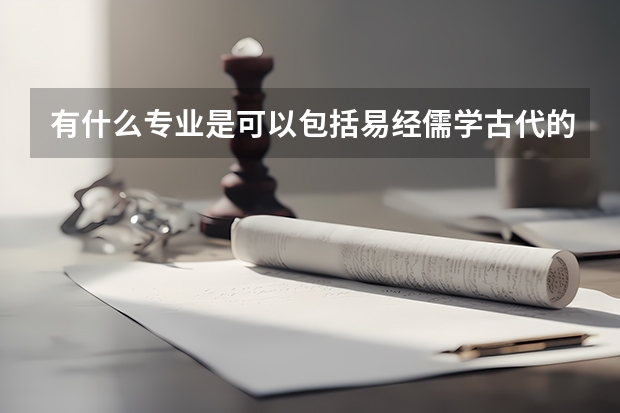 有什么专业是可以包括易经儒学古代的一些思想的吗，想考南方重点大学的这种研究生，能推荐一下吗谢谢啦