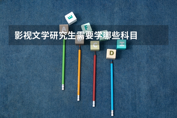 影视文学研究生需要学哪些科目