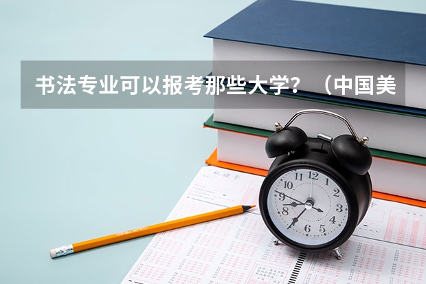 书法专业可以报考那些大学?(中国美院书法专业)