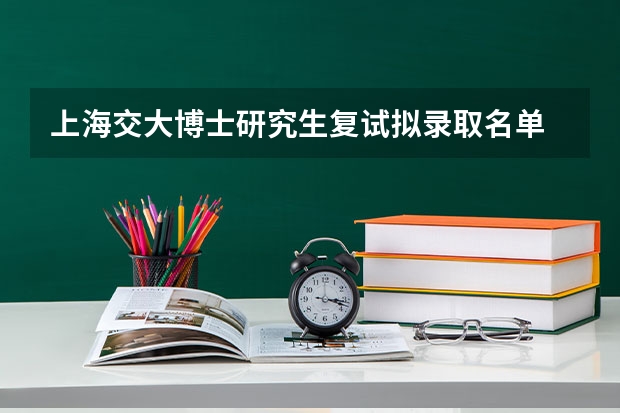 上海交大博士研究生复试拟录取名单 上海交通大学博士研究生招生简章