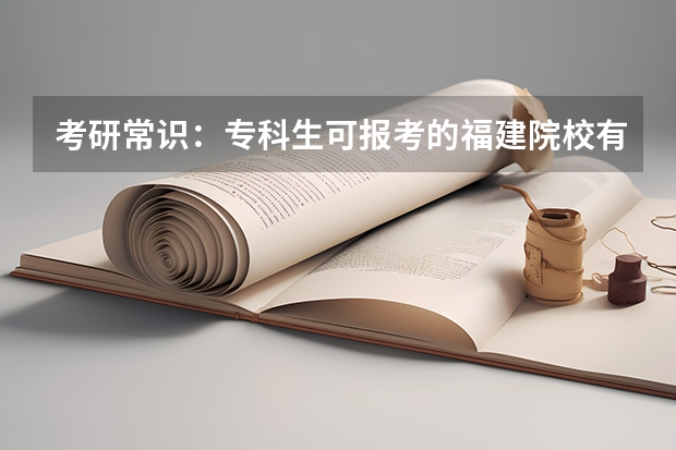 考研常识:专科生可报考的福建院校有哪些?