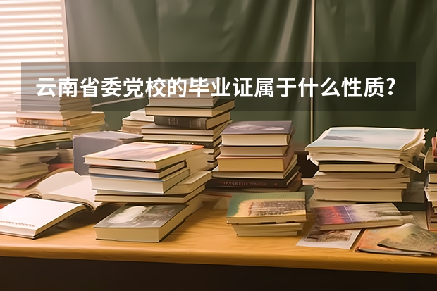 云南省委党校的毕业证属于什么性质?