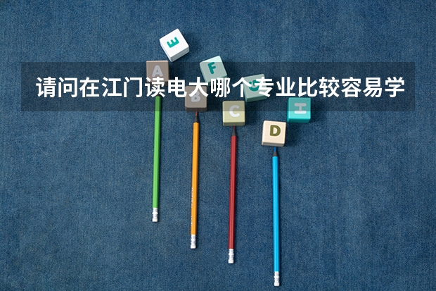 请问在江门读电大哪个专业比较容易学