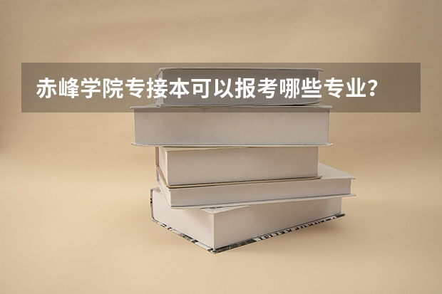 赤峰学院专接本可以报考哪些专业?