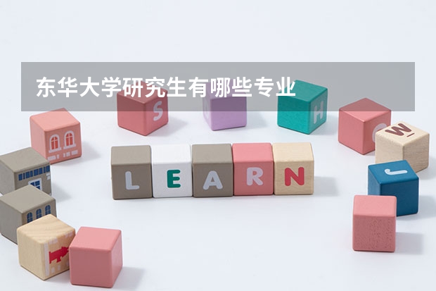东华大学研究生有哪些专业