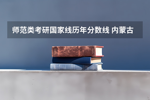 师范类考研国家线历年分数线 内蒙古师范大学历年国家研究生分数线