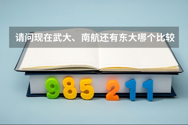 请问现在武大、南航还有东大哪个比较好啊~说详细点啊 谢谢