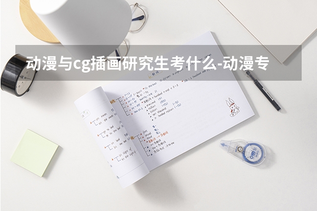 动漫与cg插画研究生考什么-动漫专业研究生如何考取？