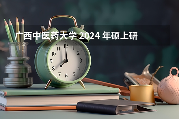 广西中医药大学 2024 年硕上研究生招生简章、专业目录等考研信息 湖南中医药大学考研招生简章