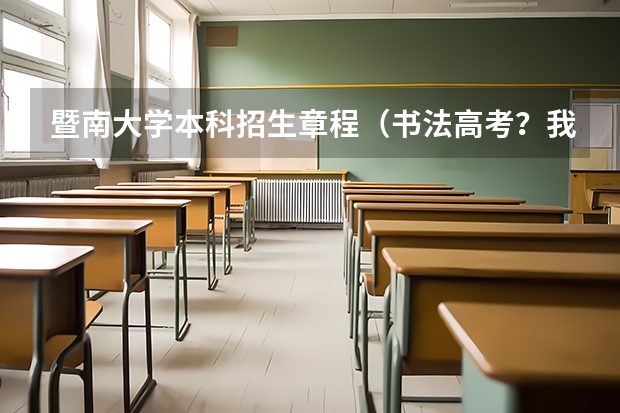 暨南大学本科招生章程(书法高考?我是江苏高二文兼艺学生,文化320分,书法考过十级,高考书法特长生好还是高考书法专业好?)