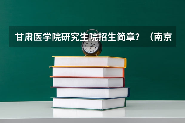 甘肃医学院研究生院招生简章?(南京大学苏州校区研究生招生简章)