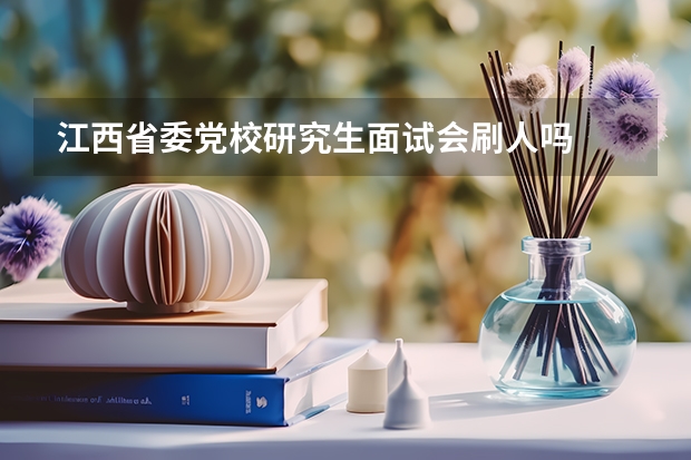 江西省委党校研究生面试会刷人吗