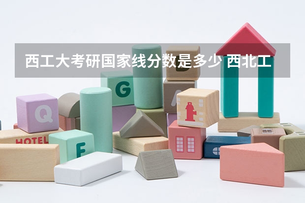 西工大考研国家线分数是多少 西北工业大学考研分数线