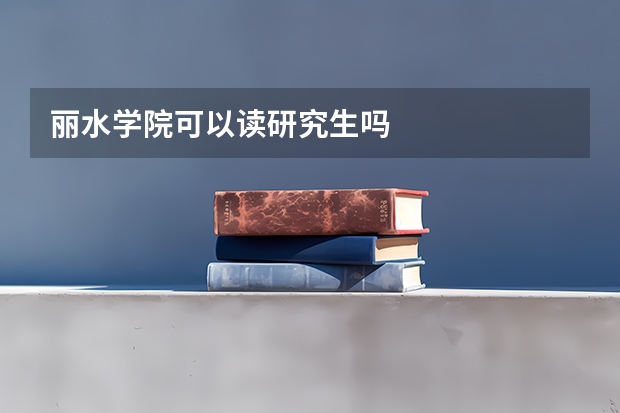 丽水学院可以读研究生吗