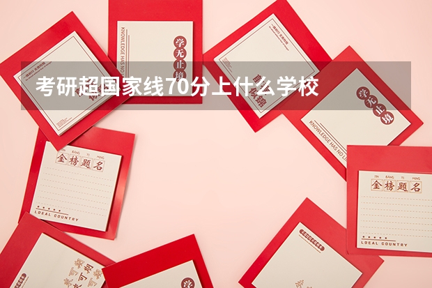 考研超国家线70分上什么学校