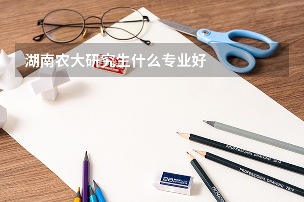 湖南农大研究生什么专业好