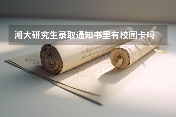 湘大研究生录取通知书里有校园卡吗