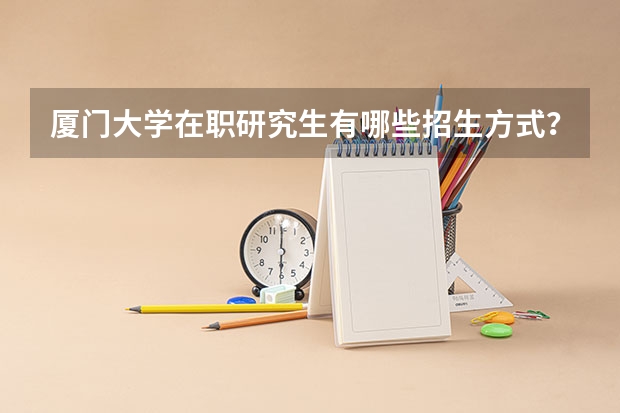 厦门大学在职研究生有哪些招生方式？