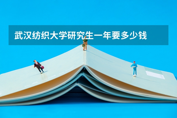 武汉纺织大学研究生一年要多少钱