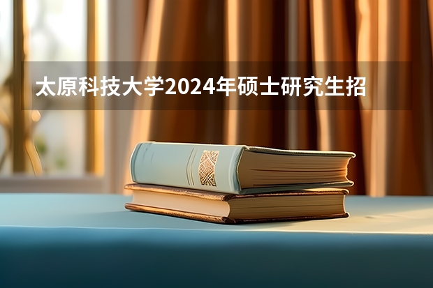 太原科技大学2024年硕士研究生招生简章、专业目录等考研信息（华南理工大学2024年博士研究生招生简章及招生专业目录）