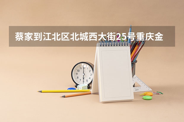 蔡家到江北区北城西大街25号重庆金融中心怎么走