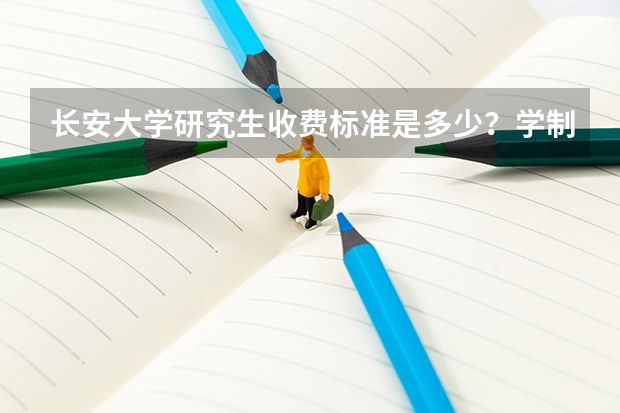 长安大学研究生收费标准是多少？学制几年？